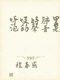 呼吸时肺里有气泡的声音是怎么回事