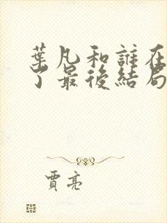 叶凡和谁在一起了最后结局