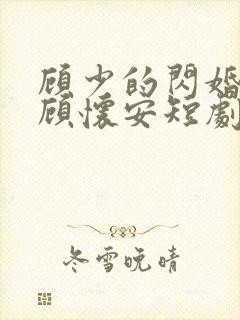 顾少的闪婚娇妻顾怀安短剧