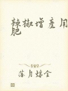 辣椒增产用什么肥