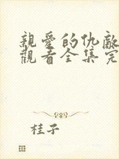 亲爱的仇敌免费观看全集完整版