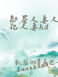 邻居人妻人公侵犯人妻hd