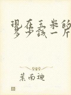 现在玉米的价格多少钱一斤