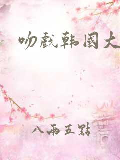 吻戏韩国大尺度