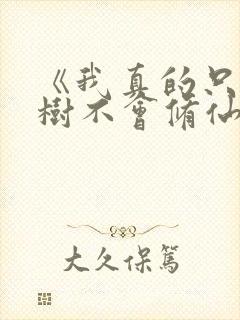 《我真的只会砍树不会修仙》