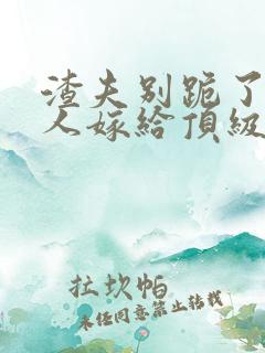渣夫别跪了,夫人嫁给顶级大佬啦201