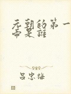 元朝的第一个皇帝是谁
