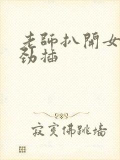 老师扒开女人使劲插