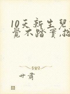10天新生儿睡觉不踏实,总是哼唧 10天新生儿睡觉不踏实,总是哼唧