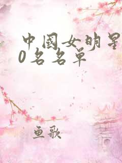 中国女明星100名名单