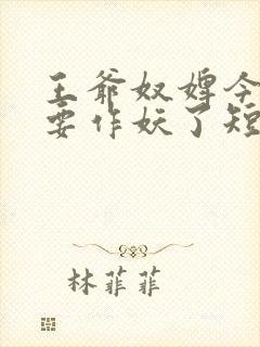 王爷奴婢今天又要作妖了短剧在线观看全集