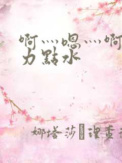 啊灬嗯灬啊灬用力点水
