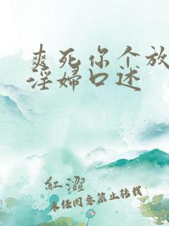 爽死你个放荡小淫妇口述