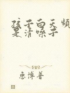 孩子白天频繁老是清嗓子