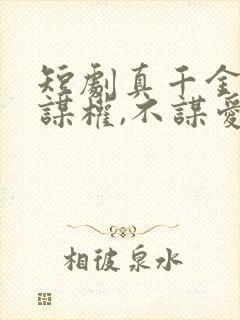 短剧真千金她只谋权,不谋爱免费观看