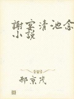 谢宴清池念全文小说