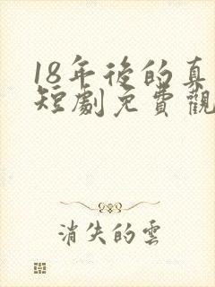 18年后的真相短剧免费观看全集