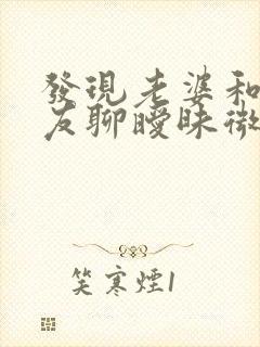 发现老婆和前男友聊暧昧微信