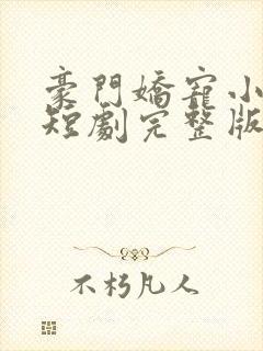豪门娇宠小甜妻短剧完整版