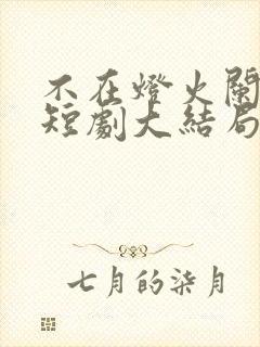 不在灯火阑珊处短剧大结局