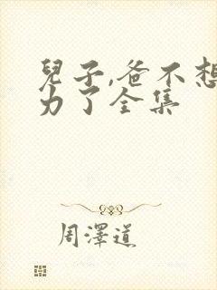 儿子,爸不想努力了全集