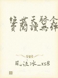 绝世天骄全文免费阅读无弹窗
