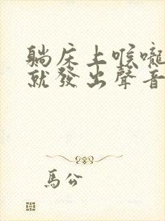 躺床上喉咙出气就发出声音