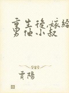 重生后,嫁给渣男他小叔 重生后,嫁给渣男他小叔