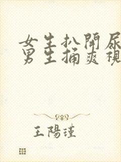 女生扒开尿口让男生捅爽视频
