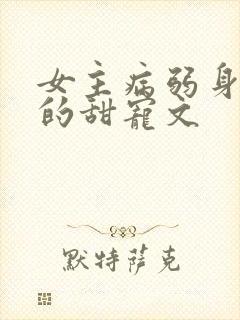 女主病弱身体差的甜宠文
