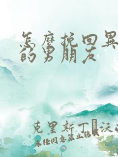 怎么挽回异地恋的男朋友