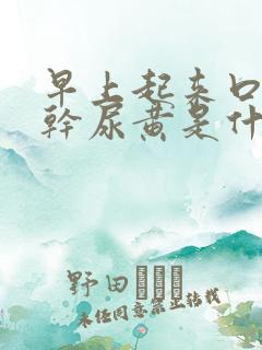 早上起来口苦口干尿黄是什么原因