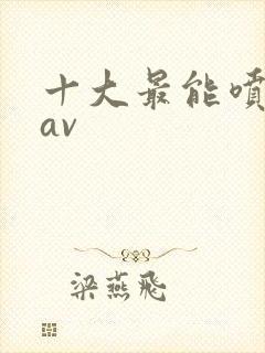 十大最能喷水的av
