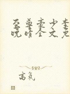 至尊豪少李晋苏晚晴全文免费阅读