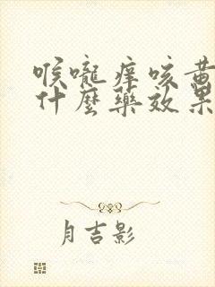 喉咙痒咳黄痰吃什么药效果好