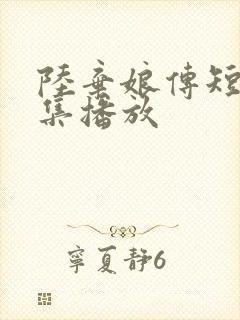 陆弃娘传短剧全集播放