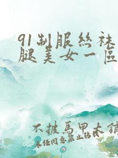 91制服丝袜美腿美女一区二区 91制服丝袜美腿美女一区二区