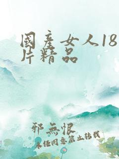 国产女人18毛片精品