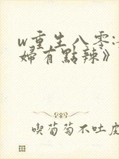 w重生八零:媳妇有点辣》
