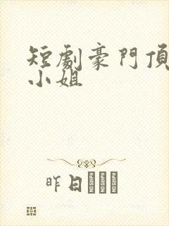 短剧豪门顶级大小姐