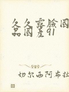 久久露脸国语精品国产91