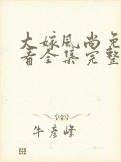 大嫁风尚免费观看全集完整版高清