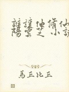 谁让他修仙的陆阳云芝 小说