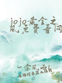jojo黄金之风免费看网站 jojo黄金之风免费看网站