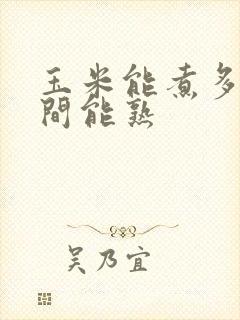 玉米能煮多长时间能熟