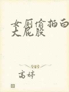 女厕偷拍白嫩的大屁股