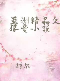 亚洲精品久久久狠爱小说 亚洲精品久久久狠爱小说