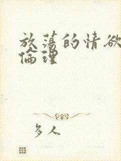 放荡的情欲欧美伦理
