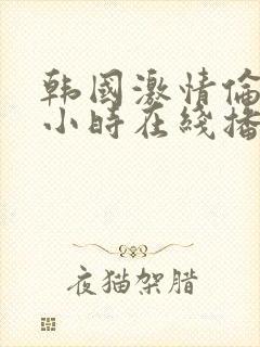 韩国激情伦理三小时在线播放