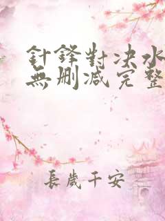 针锋对决水千丞无删减完整版